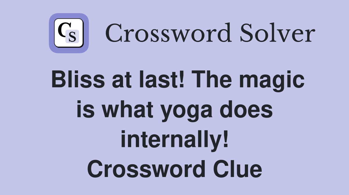 Bliss at last! The magic is what yoga does internally! Crossword Clue